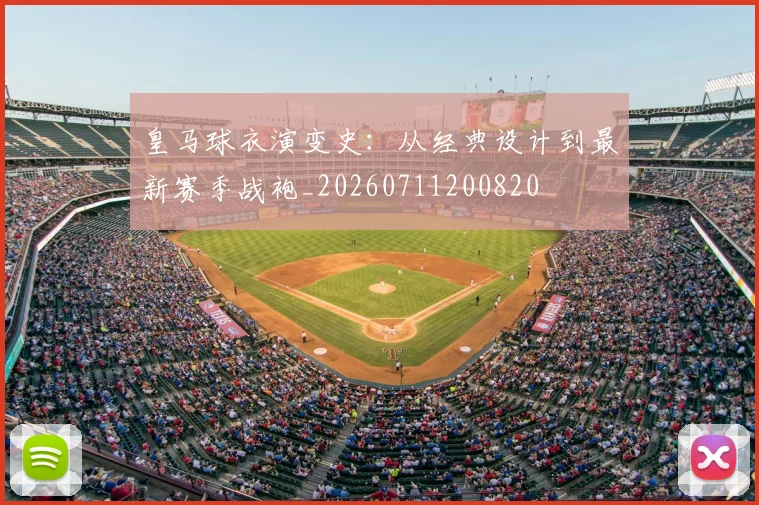 皇马球衣演变史：从经典设计到最新赛季战袍_20260711200820